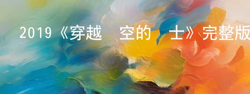 陳懷菊發布2019《穿越時空的騎士》完整版電影/在線觀看/百度云-美劇天堂